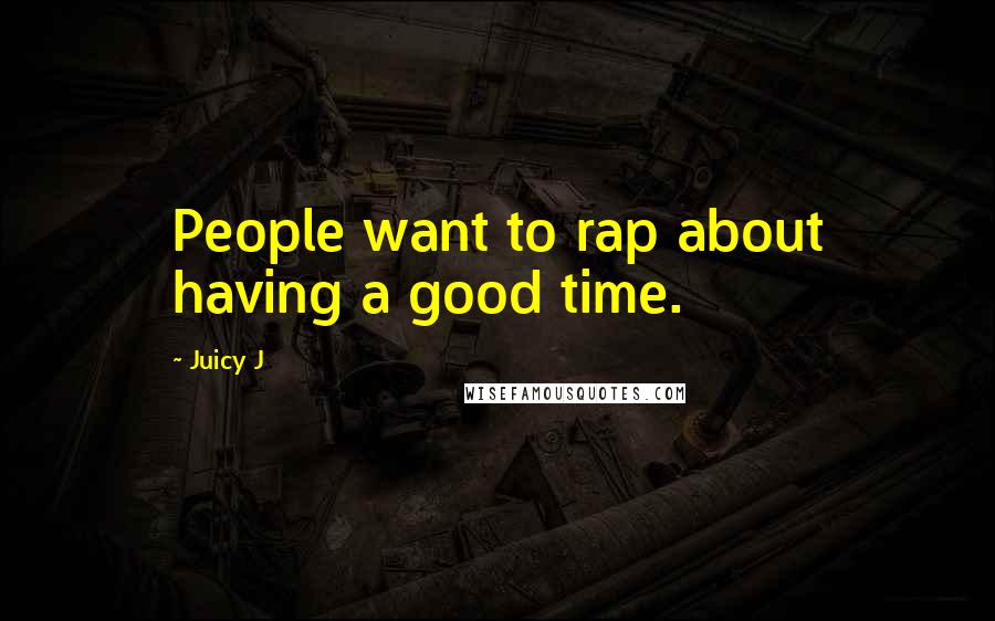 Juicy J Quotes: People want to rap about having a good time.