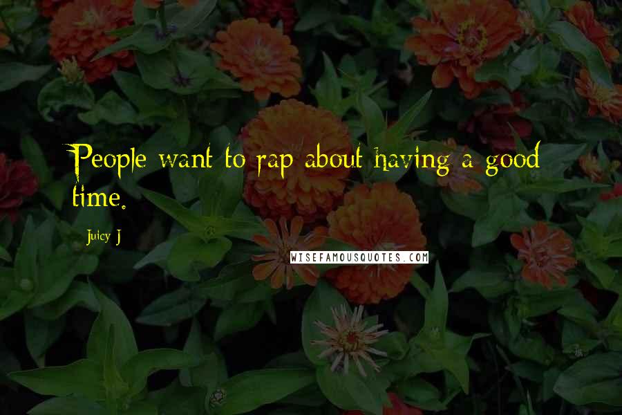 Juicy J Quotes: People want to rap about having a good time.