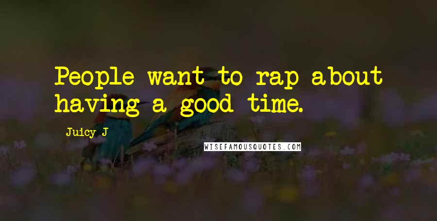 Juicy J Quotes: People want to rap about having a good time.