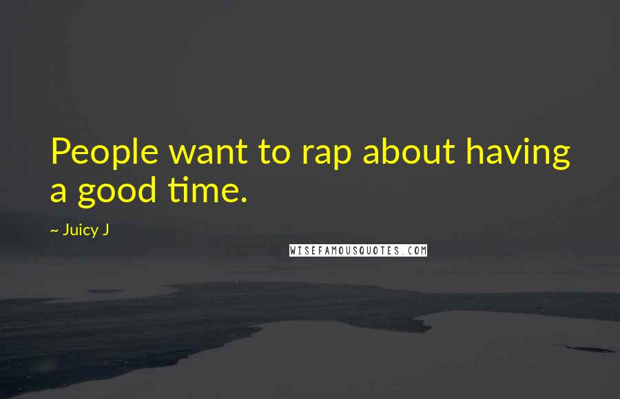 Juicy J Quotes: People want to rap about having a good time.