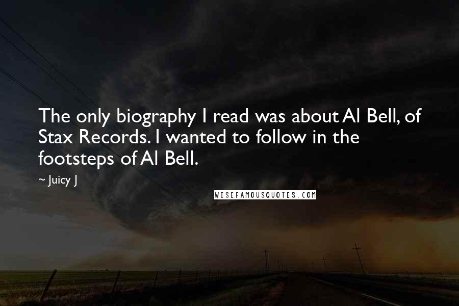 Juicy J Quotes: The only biography I read was about Al Bell, of Stax Records. I wanted to follow in the footsteps of Al Bell.