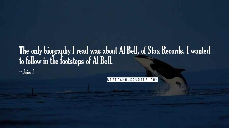 Juicy J Quotes: The only biography I read was about Al Bell, of Stax Records. I wanted to follow in the footsteps of Al Bell.