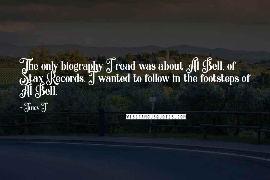 Juicy J Quotes: The only biography I read was about Al Bell, of Stax Records. I wanted to follow in the footsteps of Al Bell.