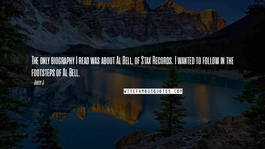 Juicy J Quotes: The only biography I read was about Al Bell, of Stax Records. I wanted to follow in the footsteps of Al Bell.