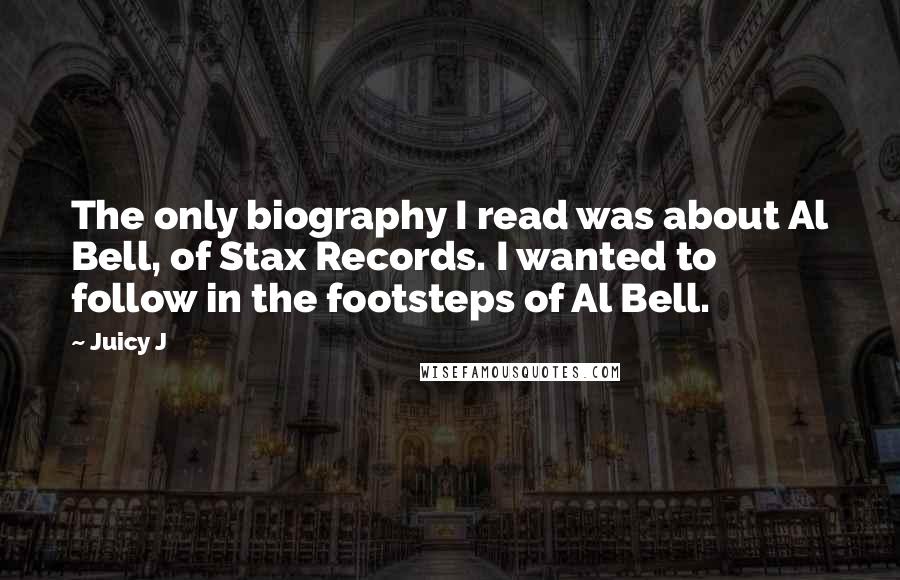 Juicy J Quotes: The only biography I read was about Al Bell, of Stax Records. I wanted to follow in the footsteps of Al Bell.