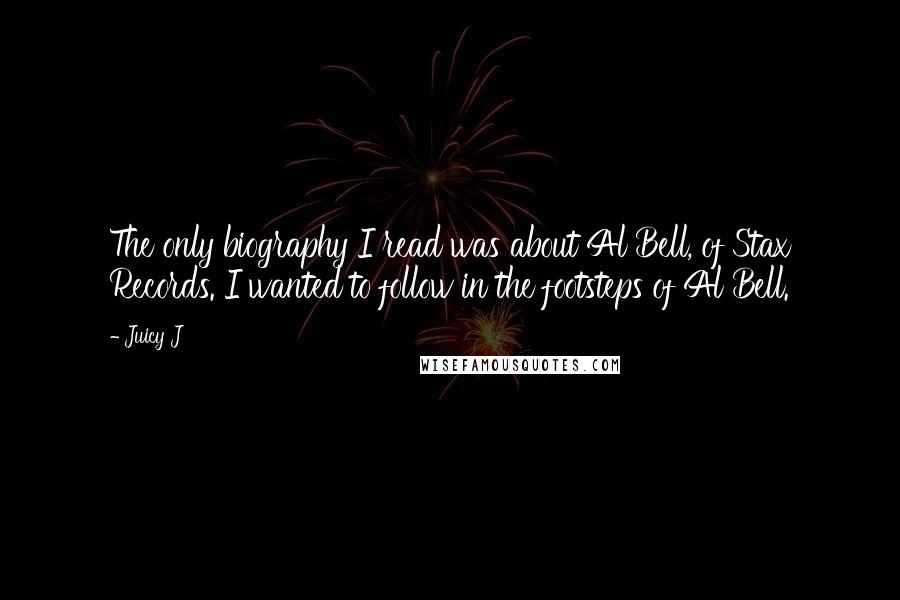 Juicy J Quotes: The only biography I read was about Al Bell, of Stax Records. I wanted to follow in the footsteps of Al Bell.