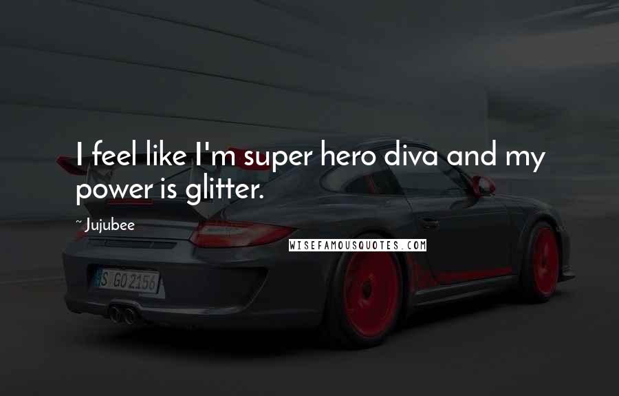 Jujubee Quotes: I feel like I'm super hero diva and my power is glitter.