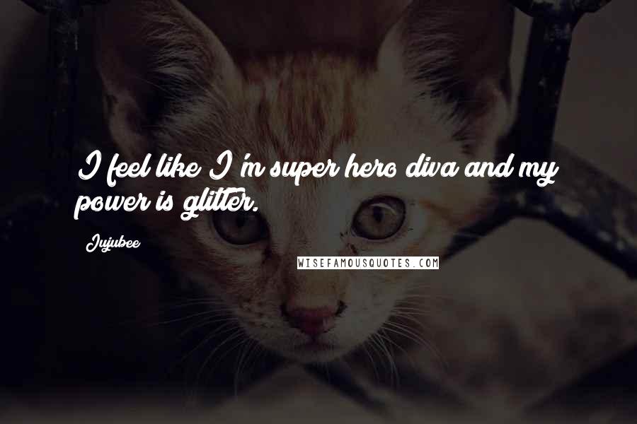 Jujubee Quotes: I feel like I'm super hero diva and my power is glitter.