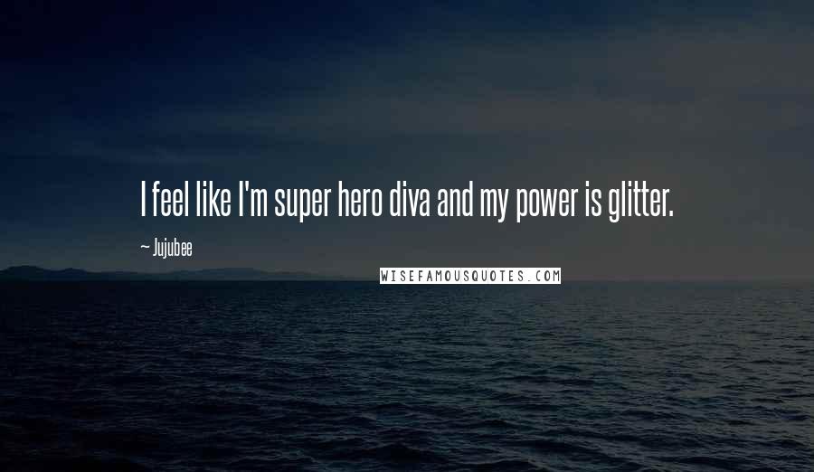 Jujubee Quotes: I feel like I'm super hero diva and my power is glitter.