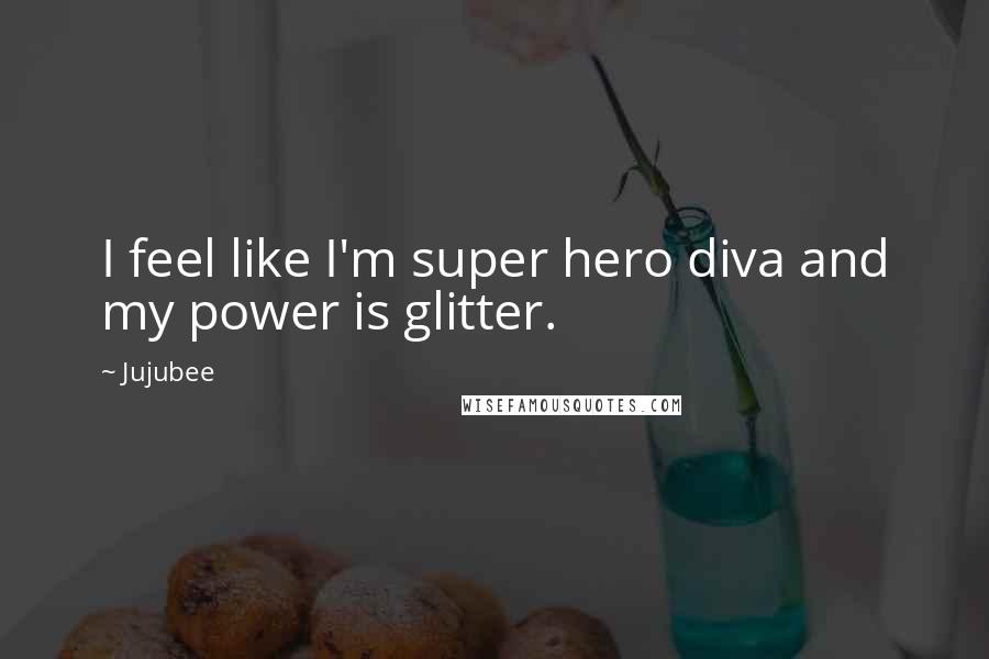 Jujubee Quotes: I feel like I'm super hero diva and my power is glitter.