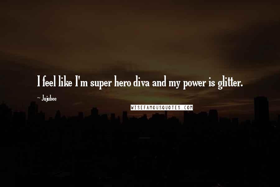 Jujubee Quotes: I feel like I'm super hero diva and my power is glitter.