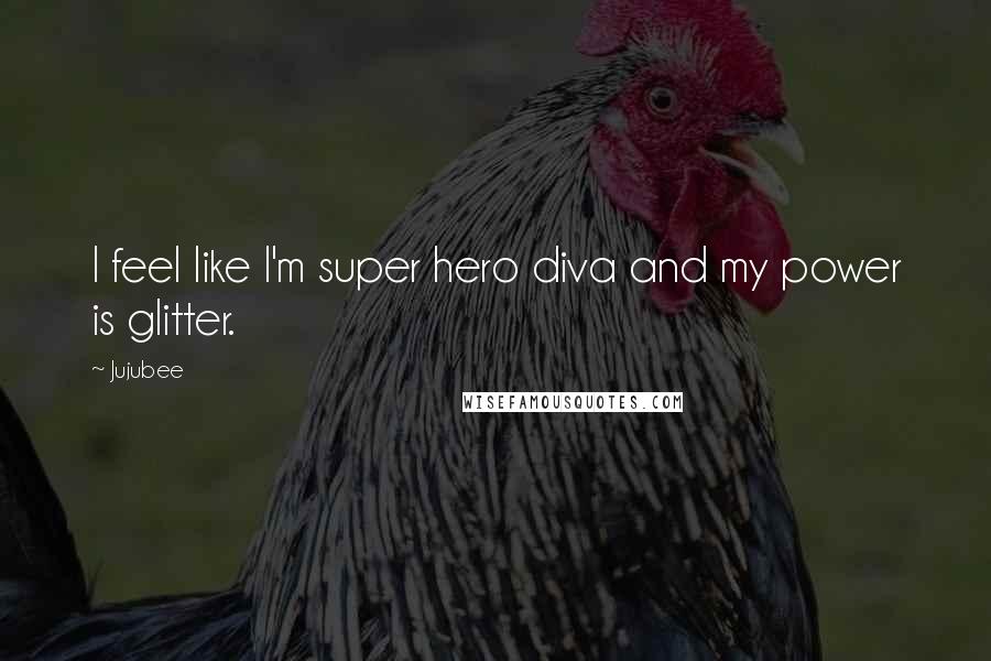 Jujubee Quotes: I feel like I'm super hero diva and my power is glitter.