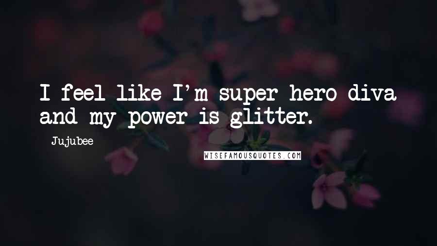 Jujubee Quotes: I feel like I'm super hero diva and my power is glitter.