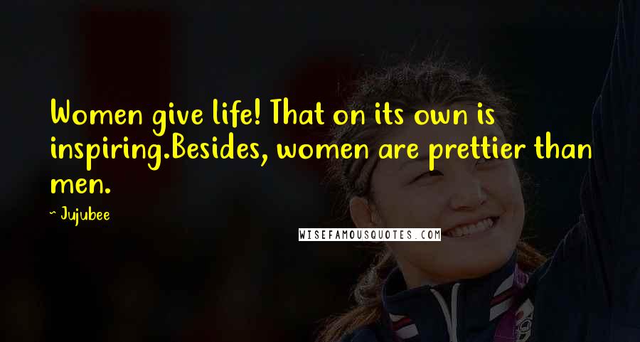 Jujubee Quotes: Women give life! That on its own is inspiring.Besides, women are prettier than men.