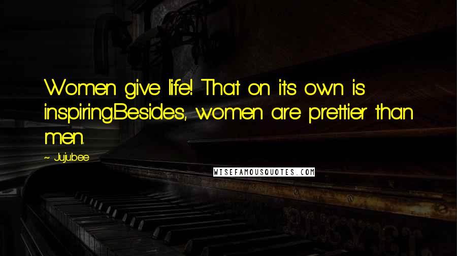 Jujubee Quotes: Women give life! That on its own is inspiring.Besides, women are prettier than men.