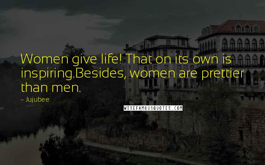 Jujubee Quotes: Women give life! That on its own is inspiring.Besides, women are prettier than men.