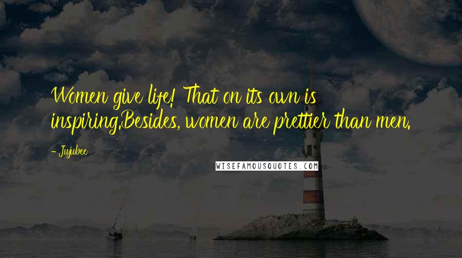 Jujubee Quotes: Women give life! That on its own is inspiring.Besides, women are prettier than men.