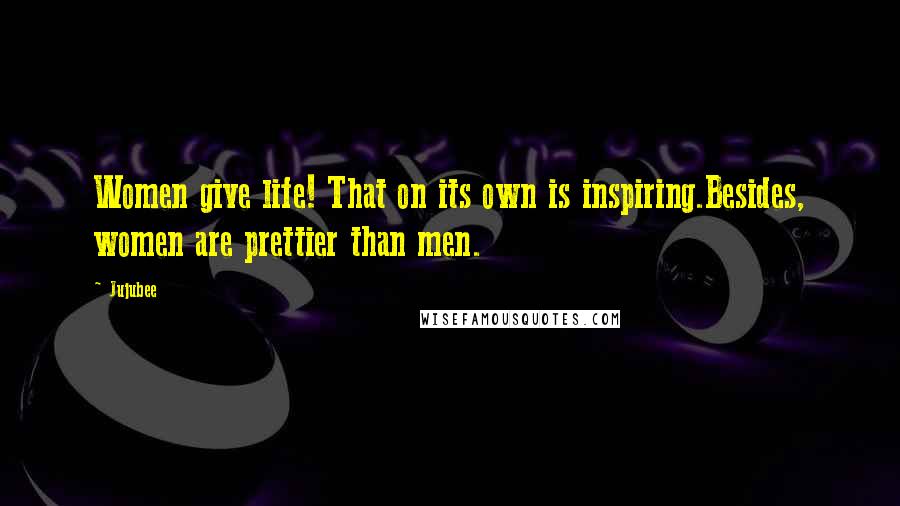 Jujubee Quotes: Women give life! That on its own is inspiring.Besides, women are prettier than men.