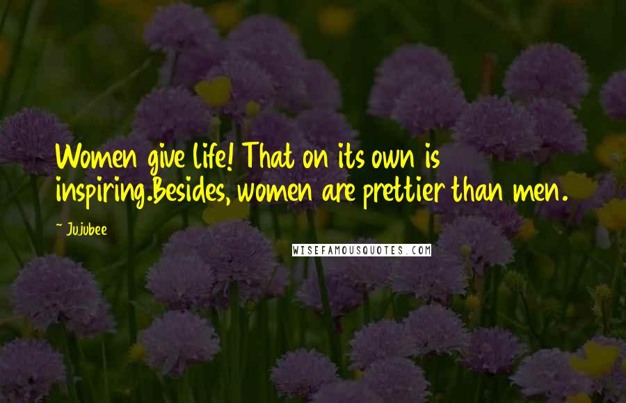 Jujubee Quotes: Women give life! That on its own is inspiring.Besides, women are prettier than men.