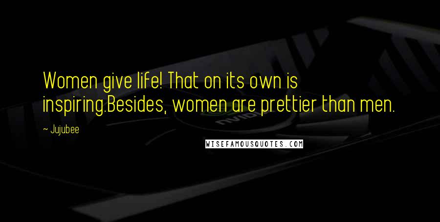 Jujubee Quotes: Women give life! That on its own is inspiring.Besides, women are prettier than men.