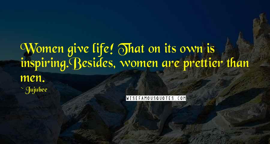 Jujubee Quotes: Women give life! That on its own is inspiring.Besides, women are prettier than men.