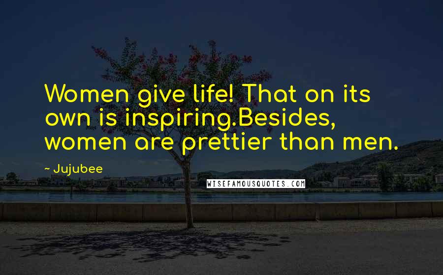 Jujubee Quotes: Women give life! That on its own is inspiring.Besides, women are prettier than men.