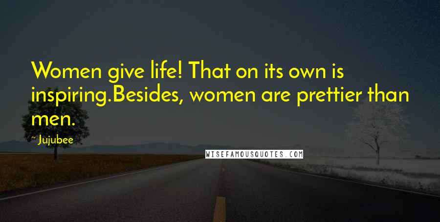 Jujubee Quotes: Women give life! That on its own is inspiring.Besides, women are prettier than men.