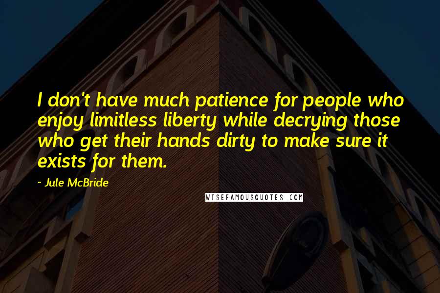 Jule McBride Quotes: I don't have much patience for people who enjoy limitless liberty while decrying those who get their hands dirty to make sure it exists for them.