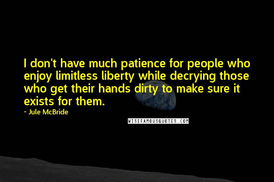 Jule McBride Quotes: I don't have much patience for people who enjoy limitless liberty while decrying those who get their hands dirty to make sure it exists for them.