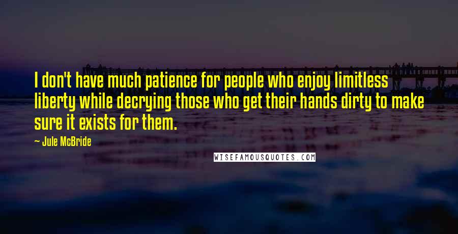 Jule McBride Quotes: I don't have much patience for people who enjoy limitless liberty while decrying those who get their hands dirty to make sure it exists for them.