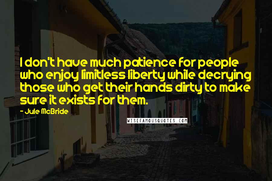 Jule McBride Quotes: I don't have much patience for people who enjoy limitless liberty while decrying those who get their hands dirty to make sure it exists for them.