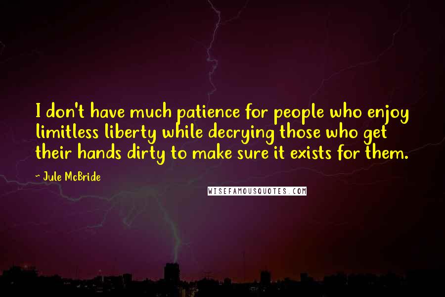 Jule McBride Quotes: I don't have much patience for people who enjoy limitless liberty while decrying those who get their hands dirty to make sure it exists for them.