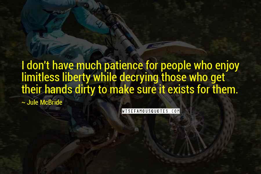 Jule McBride Quotes: I don't have much patience for people who enjoy limitless liberty while decrying those who get their hands dirty to make sure it exists for them.