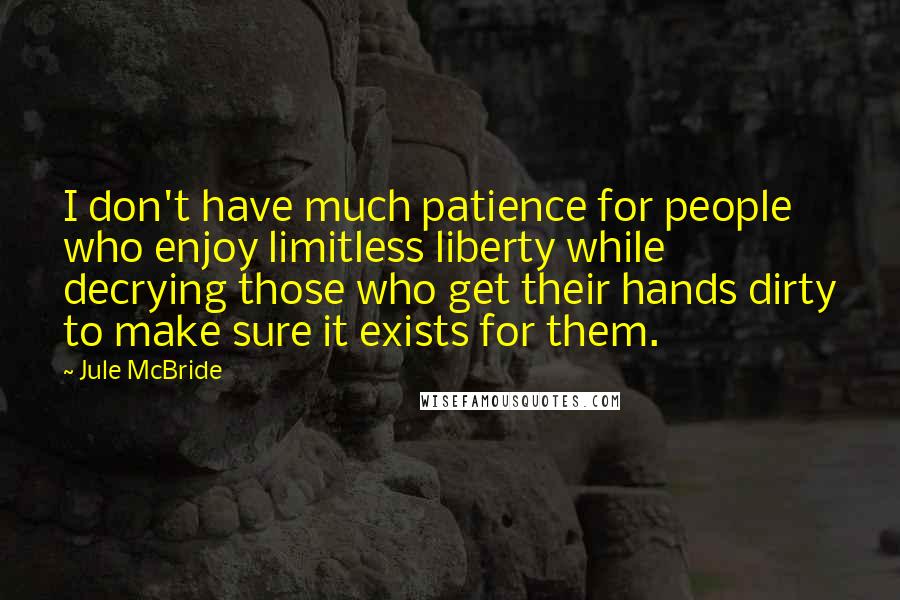 Jule McBride Quotes: I don't have much patience for people who enjoy limitless liberty while decrying those who get their hands dirty to make sure it exists for them.