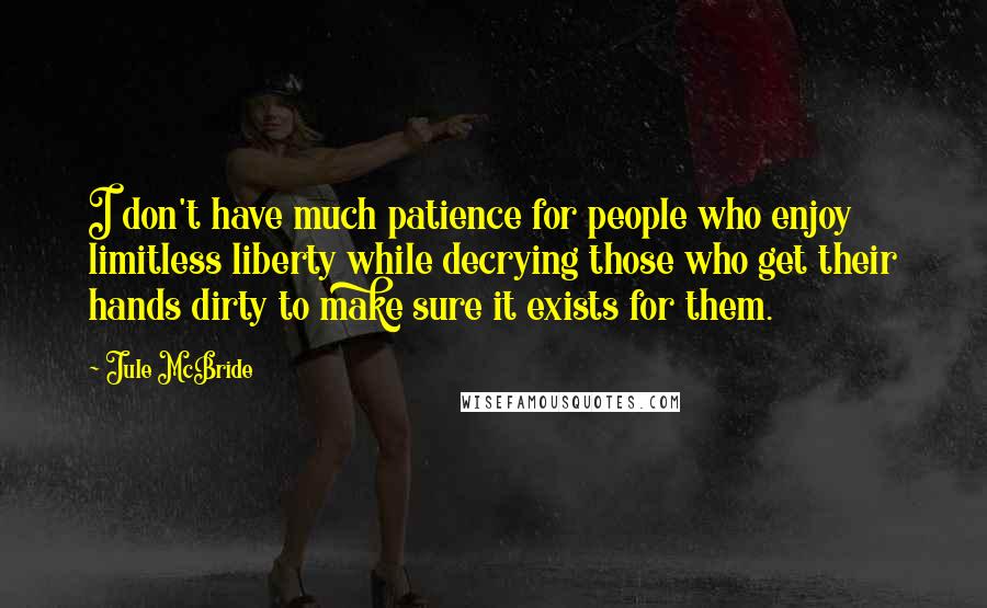 Jule McBride Quotes: I don't have much patience for people who enjoy limitless liberty while decrying those who get their hands dirty to make sure it exists for them.