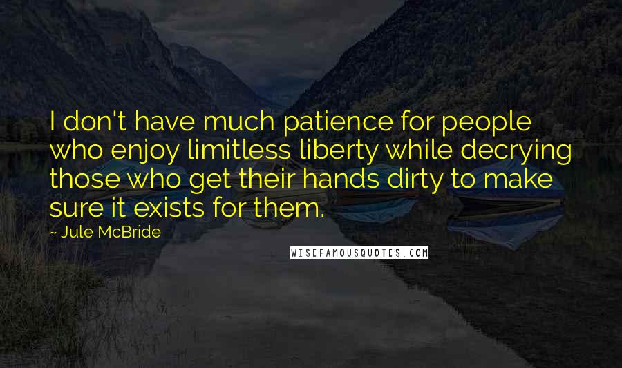 Jule McBride Quotes: I don't have much patience for people who enjoy limitless liberty while decrying those who get their hands dirty to make sure it exists for them.