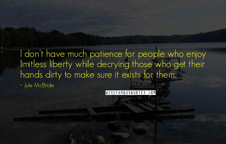 Jule McBride Quotes: I don't have much patience for people who enjoy limitless liberty while decrying those who get their hands dirty to make sure it exists for them.