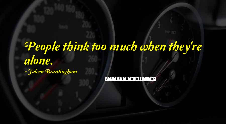 Juleen Brantingham Quotes: People think too much when they're alone.