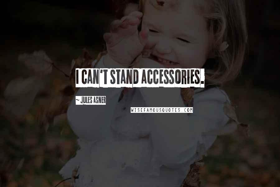 Jules Asner Quotes: I can't stand accessories.