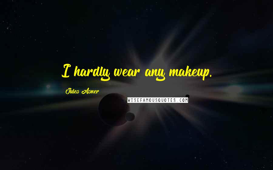 Jules Asner Quotes: I hardly wear any makeup.