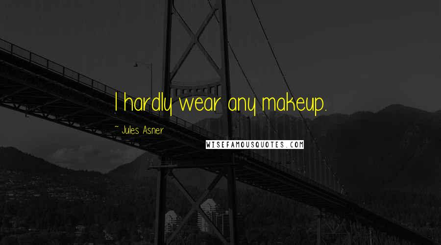 Jules Asner Quotes: I hardly wear any makeup.