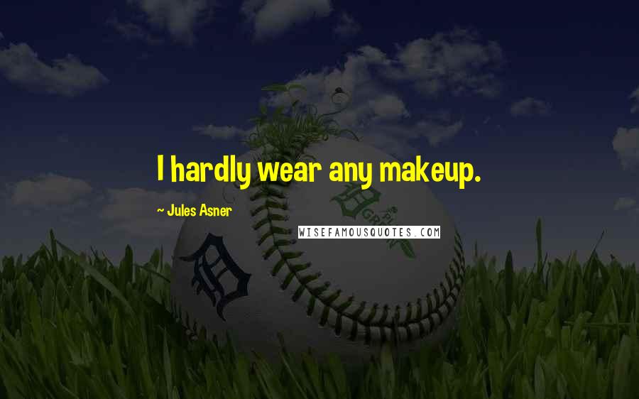 Jules Asner Quotes: I hardly wear any makeup.