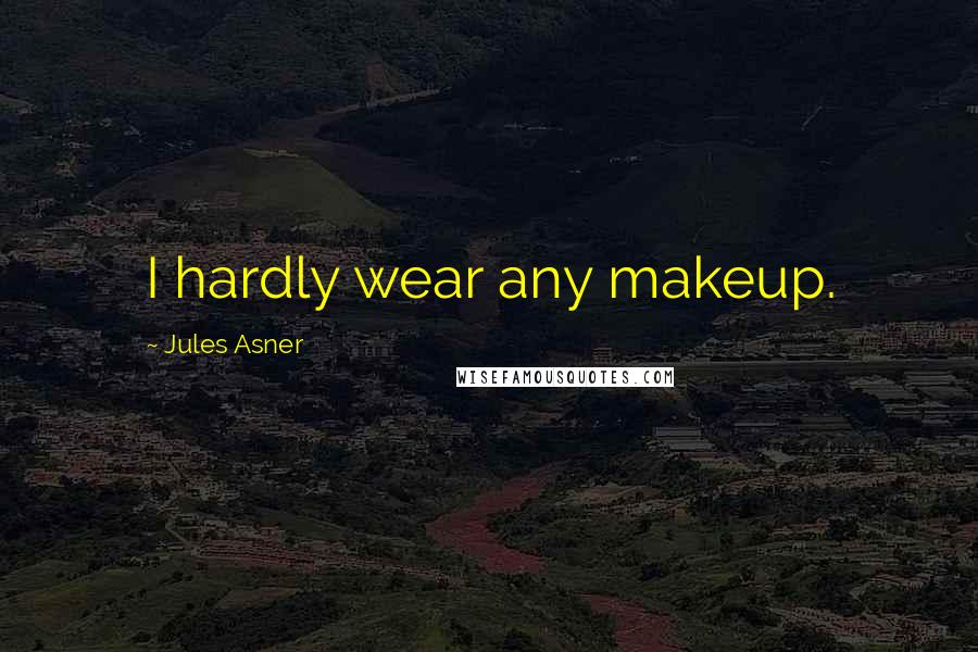 Jules Asner Quotes: I hardly wear any makeup.