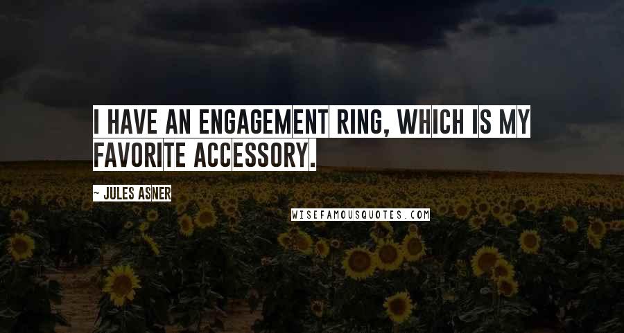 Jules Asner Quotes: I have an engagement ring, which is my favorite accessory.