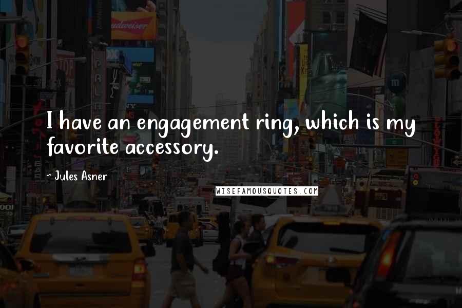 Jules Asner Quotes: I have an engagement ring, which is my favorite accessory.