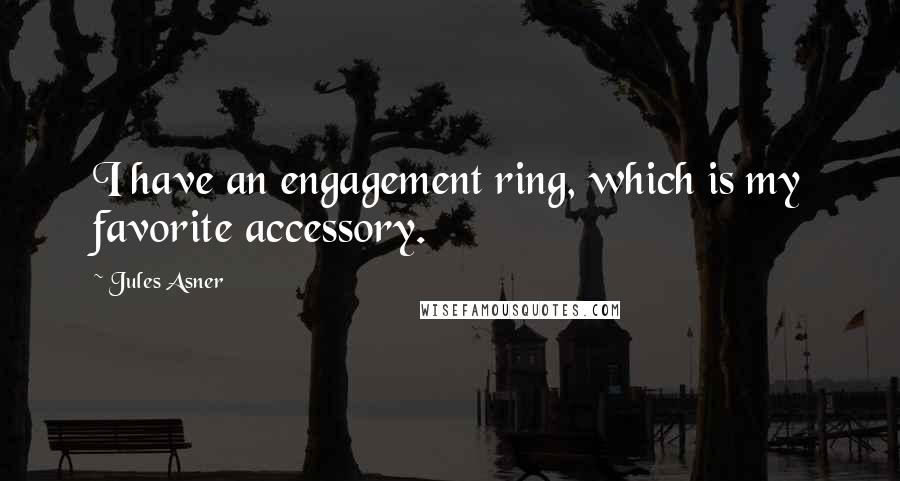 Jules Asner Quotes: I have an engagement ring, which is my favorite accessory.