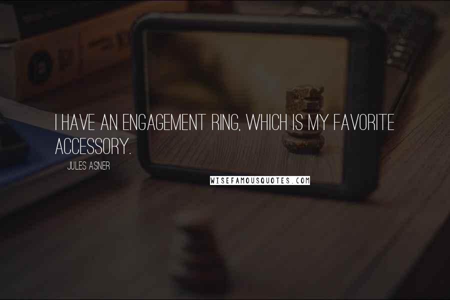 Jules Asner Quotes: I have an engagement ring, which is my favorite accessory.