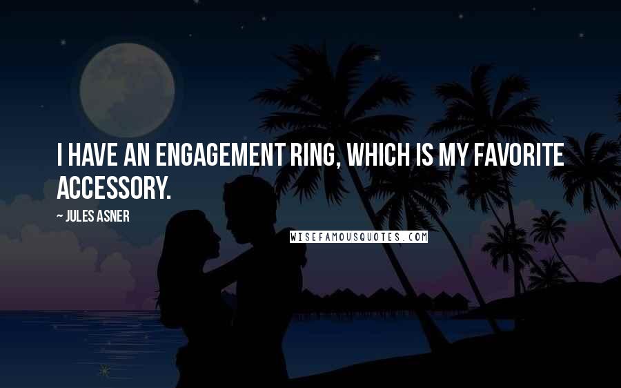 Jules Asner Quotes: I have an engagement ring, which is my favorite accessory.