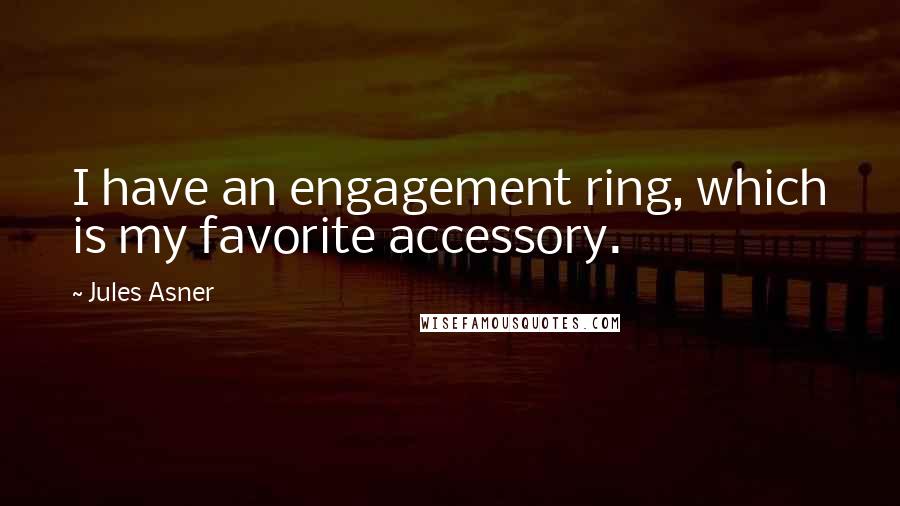 Jules Asner Quotes: I have an engagement ring, which is my favorite accessory.