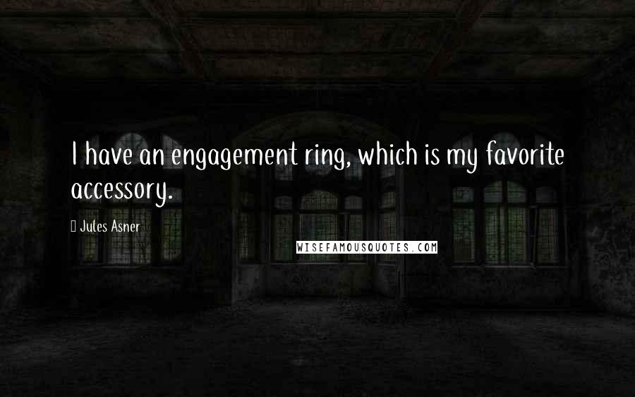 Jules Asner Quotes: I have an engagement ring, which is my favorite accessory.